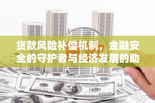 陵川贷款风险补偿机制,金融安全的守护者与经济发展的助推器 陵川贷款风险补偿机制,金融安全的守护者与经济发展的助推器