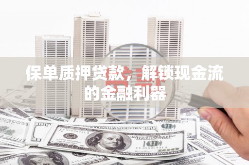 陵川保单质押贷款，解锁现金流的金融利器