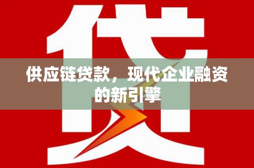 陵川供应链贷款，现代企业融资的新引擎