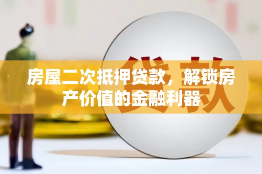 陵川房屋二次抵押贷款，解锁房产价值的金融利器