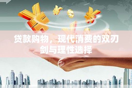 陵川贷款购物，现代消费的双刃剑与理性选择