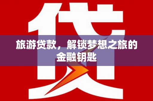 陵川旅游贷款，解锁梦想之旅的金融钥匙