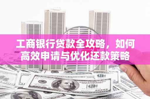 陵川工商银行贷款全攻略，如何高效申请与优化还款策略