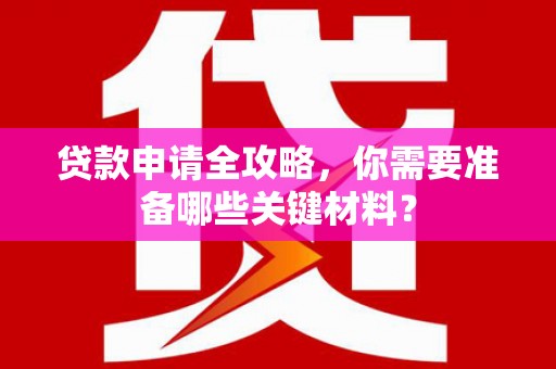 陵川贷款申请全攻略，你需要准备哪些关键材料？