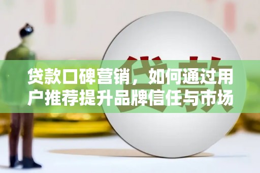 陵川贷款口碑营销，如何通过用户推荐提升品牌信任与市场份额