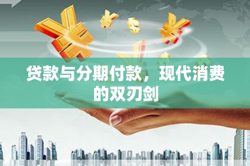 陵川贷款与分期付款，现代消费的双刃剑