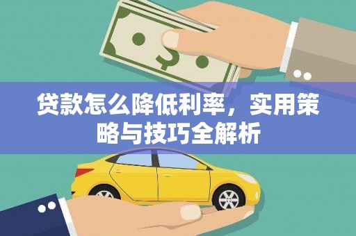 陵川贷款怎么降低利率，实用策略与技巧全解析