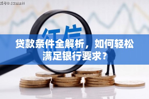 陵川贷款条件全解析，如何轻松满足银行要求？