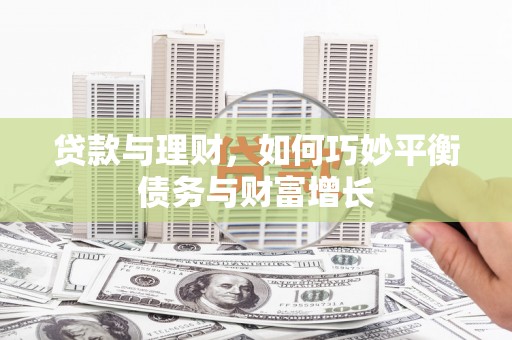 陵川贷款与理财，如何巧妙平衡债务与财富增长
