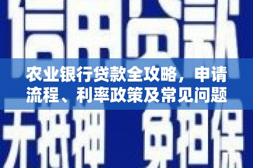 陵川农业银行贷款全攻略，申请流程、利率政策及常见问题解析