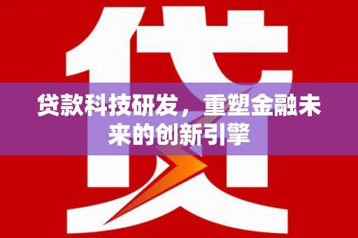 陵川贷款科技研发，重塑金融未来的创新引擎