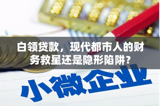 陵川白领贷款，现代都市人的财务救星还是隐形陷阱？