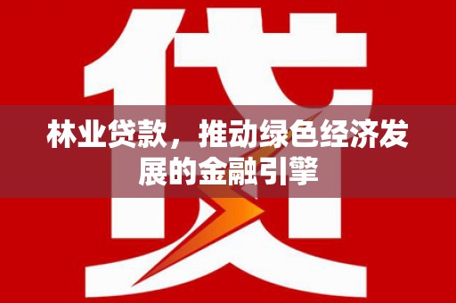 陵川林业贷款，推动绿色经济发展的金融引擎