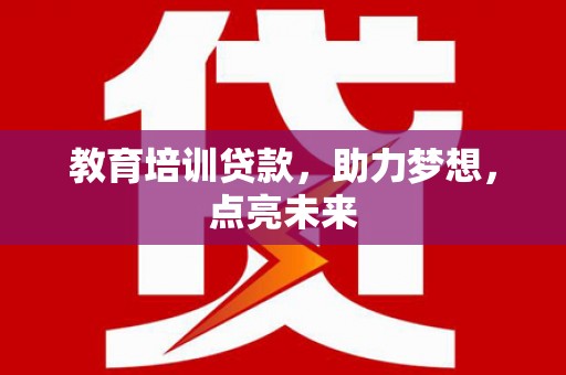 陵川教育培训贷款，助力梦想，点亮未来