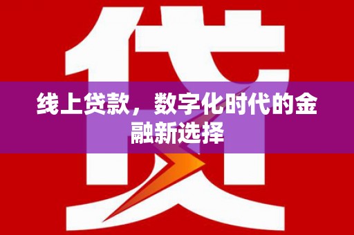 陵川线上贷款，数字化时代的金融新选择