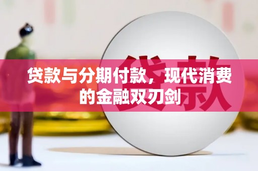 陵川贷款与分期付款，现代消费的金融双刃剑