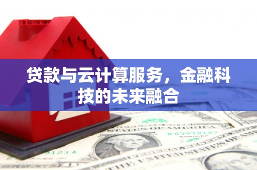 陵川贷款与云计算服务，金融科技的未来融合