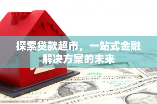 陵川探索贷款超市，一站式金融解决方案的未来