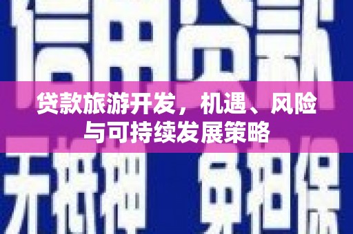 陵川贷款旅游开发，机遇、风险与可持续发展策略