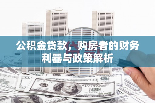 陵川公积金贷款，购房者的财务利器与政策解析