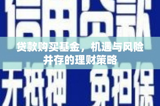 陵川贷款购买基金，机遇与风险并存的理财策略