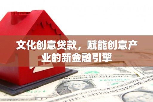 陵川文化创意贷款，赋能创意产业的新金融引擎