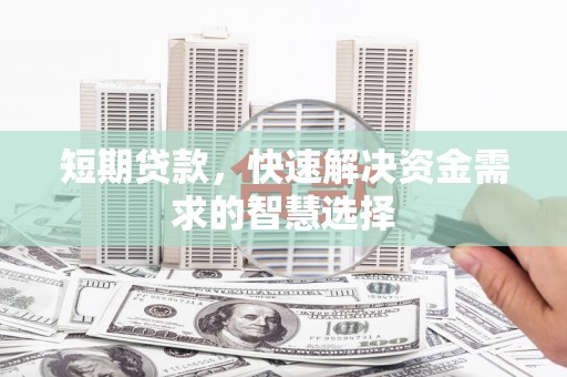陵川短期贷款，快速解决资金需求的智慧选择