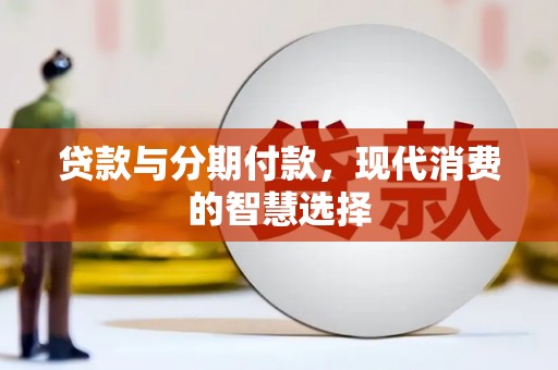 陵川贷款与分期付款，现代消费的智慧选择