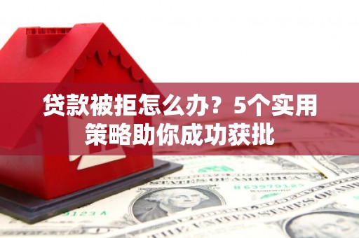 陵川贷款被拒怎么办？5个实用策略助你成功获批
