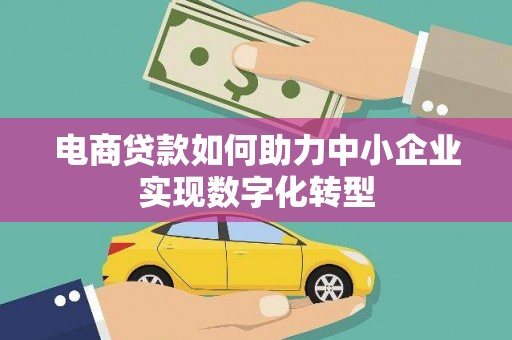 陵川电商贷款如何助力中小企业实现数字化转型