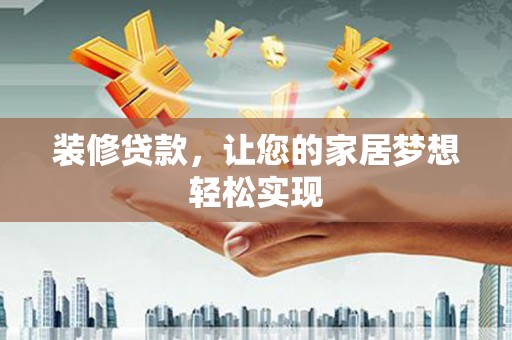 陵川装修贷款，让您的家居梦想轻松实现