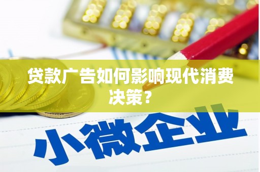 陵川贷款广告如何影响现代消费决策？