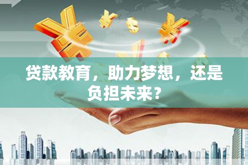 陵川贷款教育，助力梦想，还是负担未来？