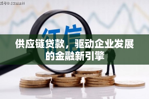 陵川供应链贷款，驱动企业发展的金融新引擎