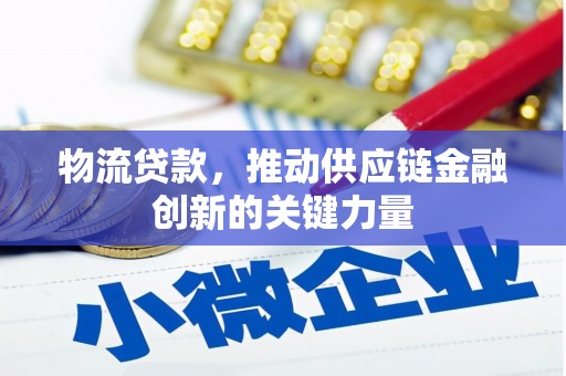 陵川物流贷款，推动供应链金融创新的关键力量