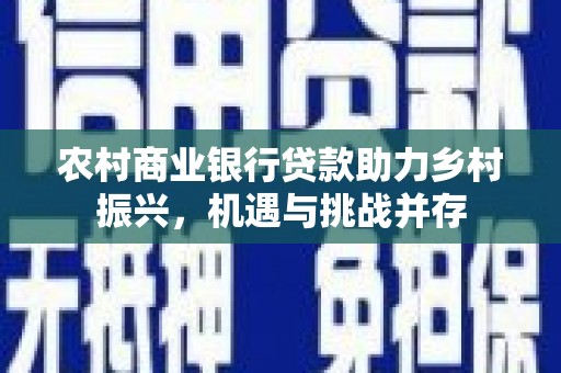 陵川农村商业银行贷款助力乡村振兴，机遇与挑战并存