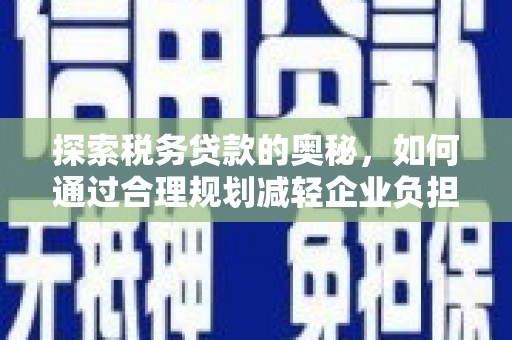 陵川探索税务贷款的奥秘，如何通过合理规划减轻企业负担