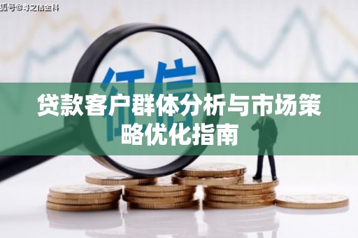 陵川贷款客户群体分析与市场策略优化指南