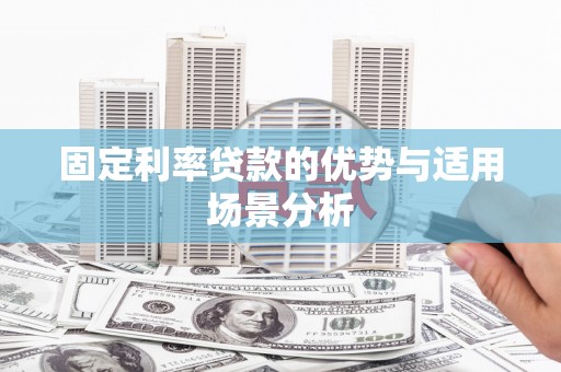 陵川固定利率贷款的优势与适用场景分析