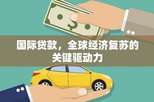 陵川国际贷款，全球经济复苏的关键驱动力