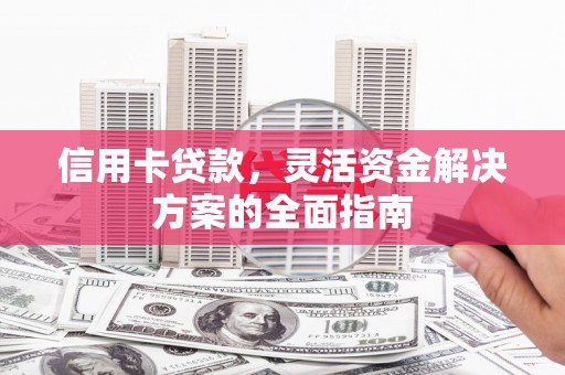 陵川信用卡贷款，灵活资金解决方案的全面指南