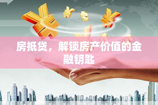 陵川房抵贷，解锁房产价值的金融钥匙