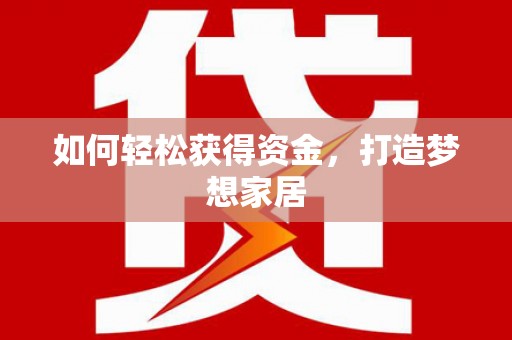 陵川如何轻松获得资金，打造梦想家居