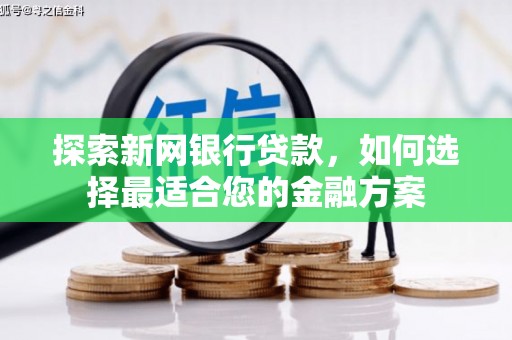 陵川探索新网银行贷款，如何选择最适合您的金融方案