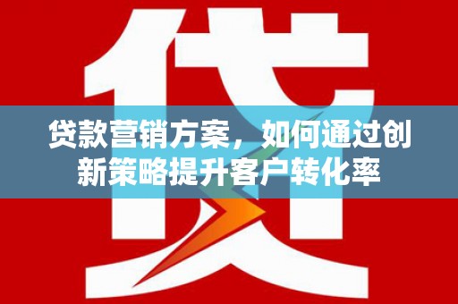 陵川贷款营销方案，如何通过创新策略提升客户转化率