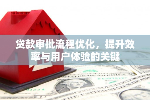 陵川贷款审批流程优化，提升效率与用户体验的关键
