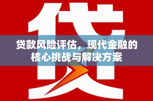 陵川贷款风险评估，现代金融的核心挑战与解决方案