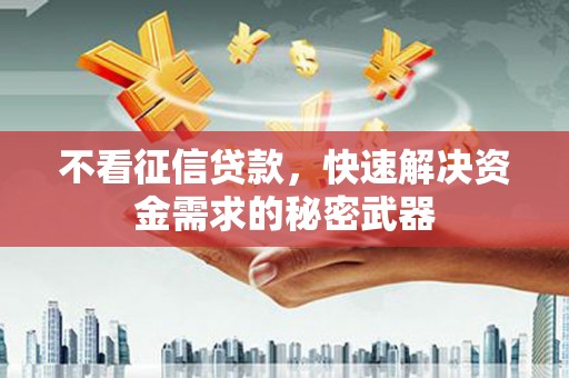 陵川不看征信贷款，快速解决资金需求的秘密武器