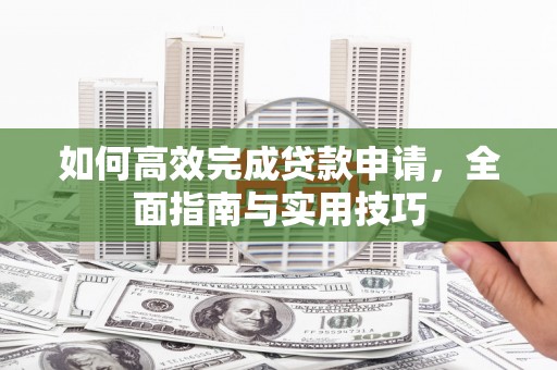 陵川如何高效完成贷款申请，全面指南与实用技巧