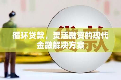 陵川循环贷款，灵活融资的现代金融解决方案